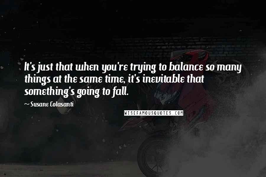 Susane Colasanti Quotes: It's just that when you're trying to balance so many things at the same time, it's inevitable that something's going to fall.