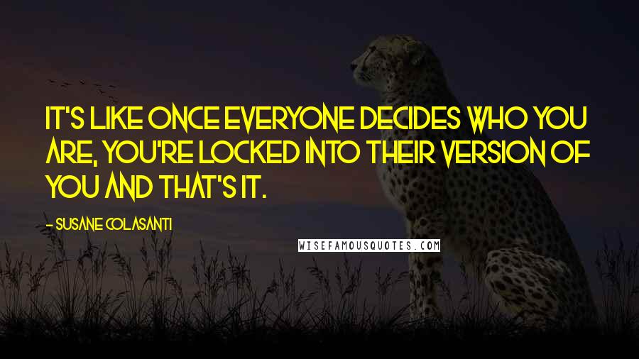 Susane Colasanti Quotes: It's like once everyone decides who you are, you're locked into their version of you and that's it.
