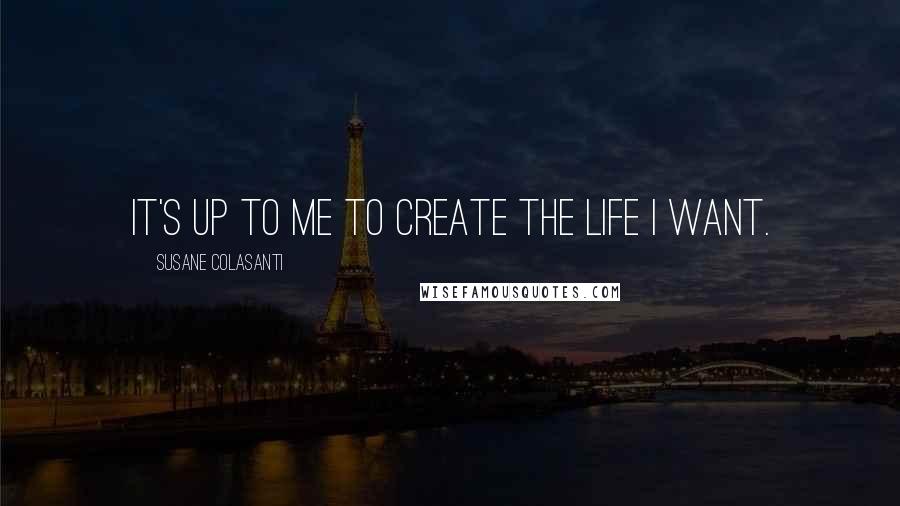 Susane Colasanti Quotes: It's up to me to create the life I want.