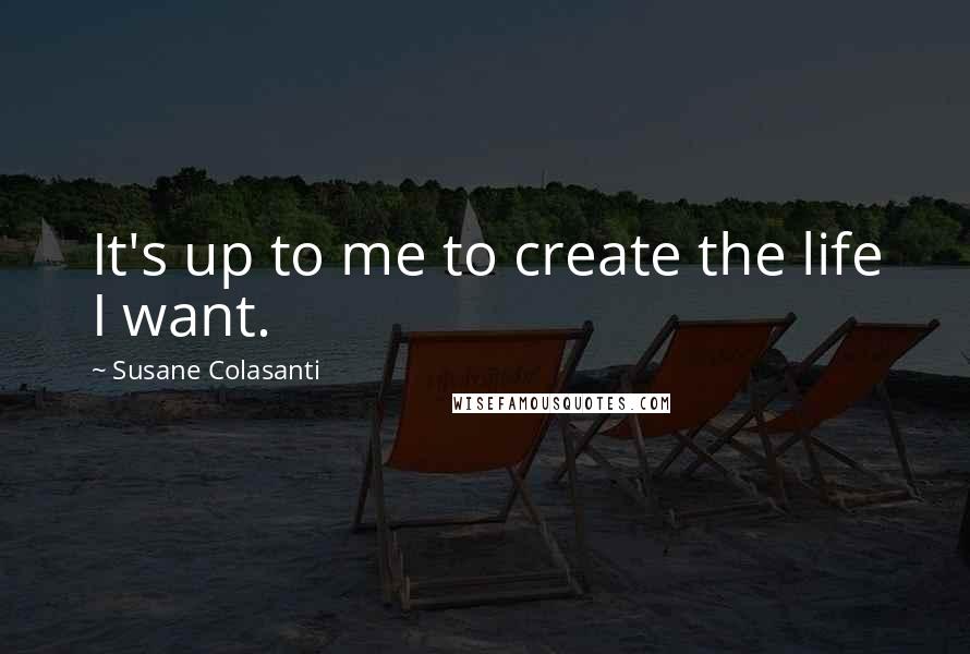 Susane Colasanti Quotes: It's up to me to create the life I want.