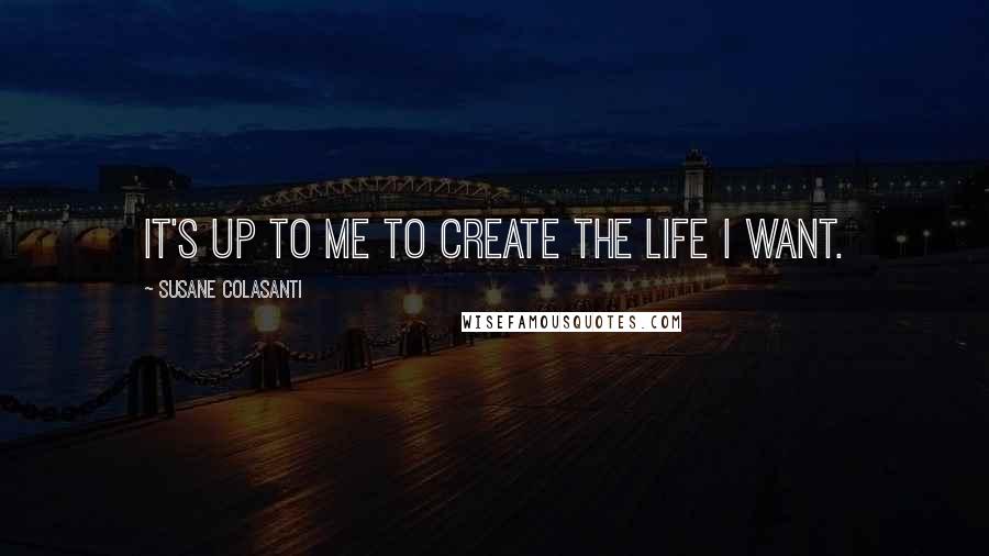 Susane Colasanti Quotes: It's up to me to create the life I want.