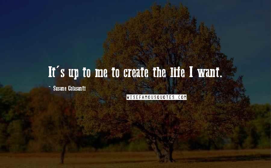 Susane Colasanti Quotes: It's up to me to create the life I want.