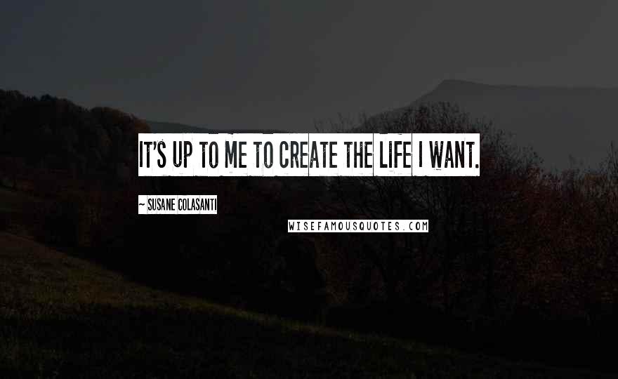 Susane Colasanti Quotes: It's up to me to create the life I want.