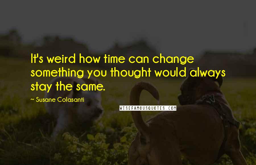 Susane Colasanti Quotes: It's weird how time can change something you thought would always stay the same.