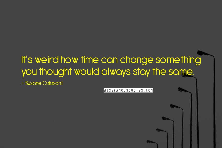 Susane Colasanti Quotes: It's weird how time can change something you thought would always stay the same.