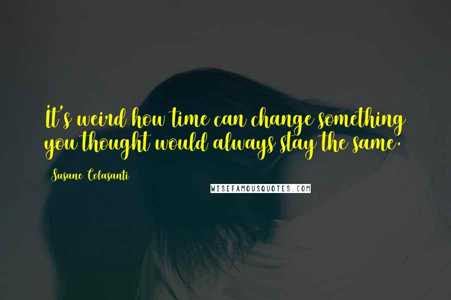 Susane Colasanti Quotes: It's weird how time can change something you thought would always stay the same.