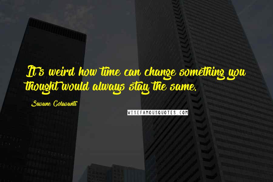 Susane Colasanti Quotes: It's weird how time can change something you thought would always stay the same.