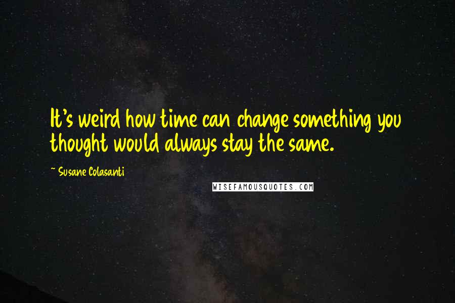 Susane Colasanti Quotes: It's weird how time can change something you thought would always stay the same.