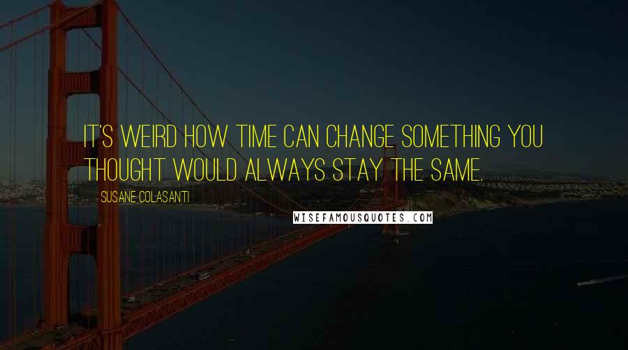 Susane Colasanti Quotes: It's weird how time can change something you thought would always stay the same.