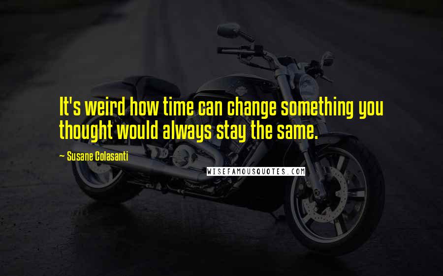 Susane Colasanti Quotes: It's weird how time can change something you thought would always stay the same.