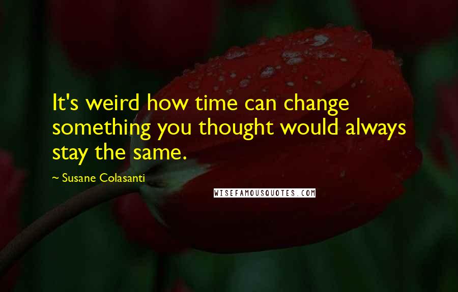 Susane Colasanti Quotes: It's weird how time can change something you thought would always stay the same.