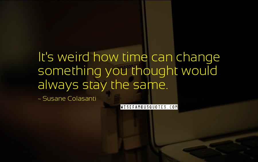 Susane Colasanti Quotes: It's weird how time can change something you thought would always stay the same.