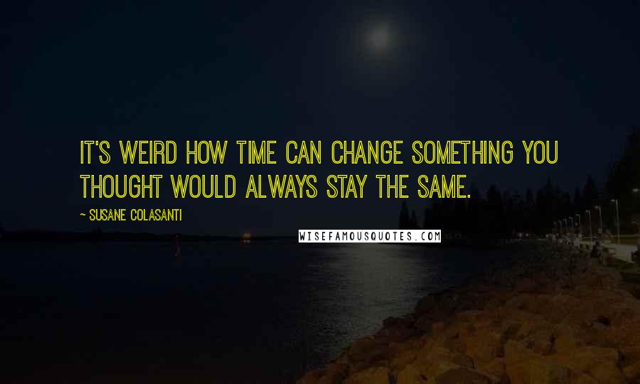 Susane Colasanti Quotes: It's weird how time can change something you thought would always stay the same.