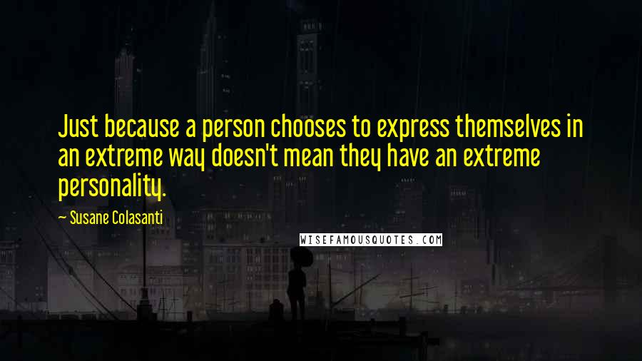 Susane Colasanti Quotes: Just because a person chooses to express themselves in an extreme way doesn't mean they have an extreme personality.
