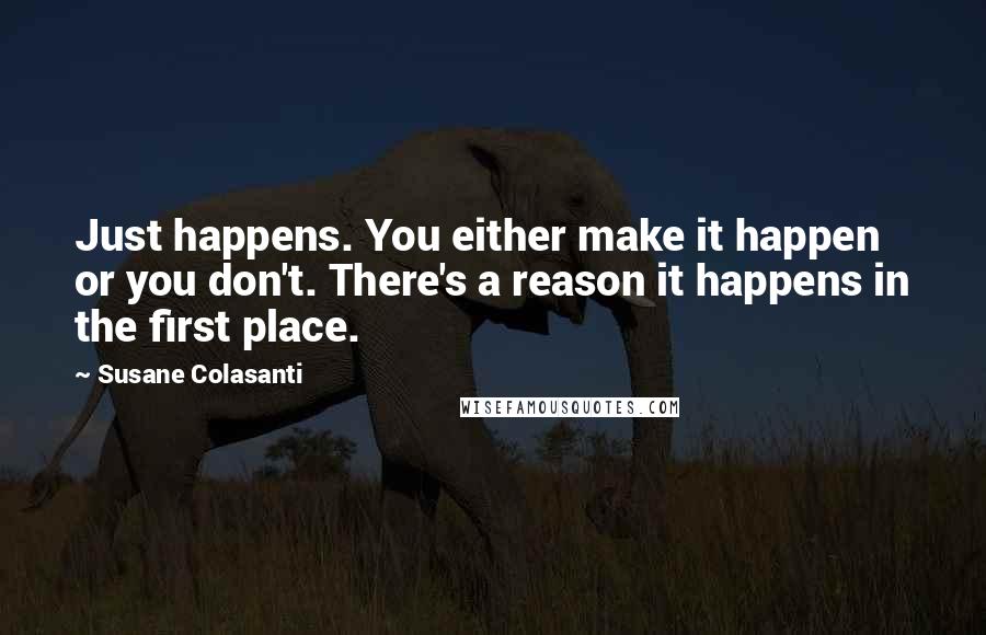 Susane Colasanti Quotes: Just happens. You either make it happen or you don't. There's a reason it happens in the first place.