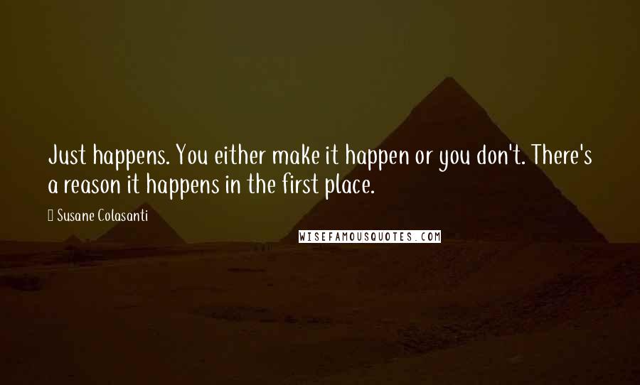 Susane Colasanti Quotes: Just happens. You either make it happen or you don't. There's a reason it happens in the first place.