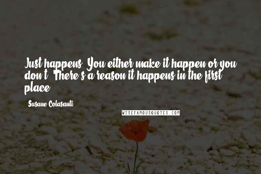 Susane Colasanti Quotes: Just happens. You either make it happen or you don't. There's a reason it happens in the first place.