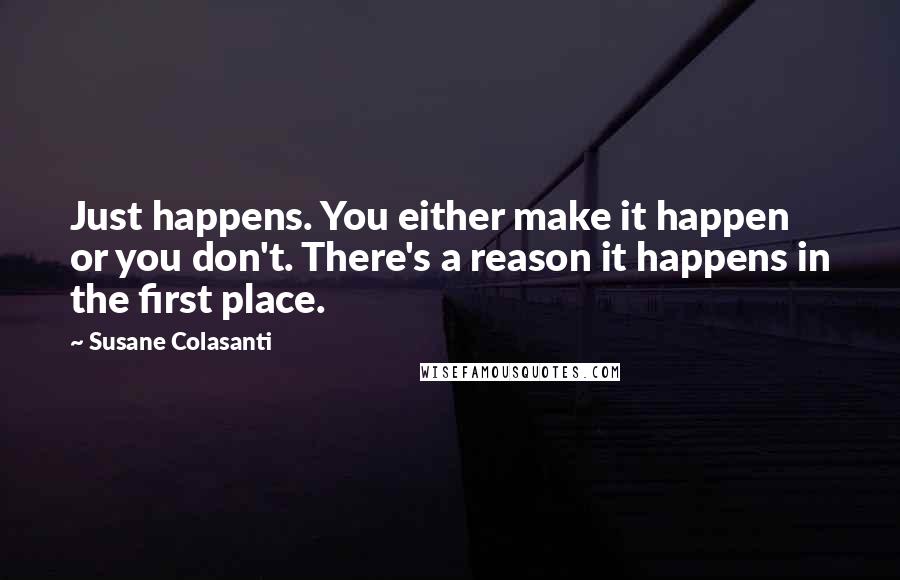 Susane Colasanti Quotes: Just happens. You either make it happen or you don't. There's a reason it happens in the first place.