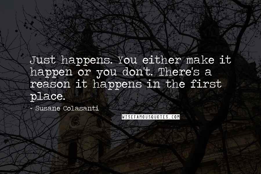 Susane Colasanti Quotes: Just happens. You either make it happen or you don't. There's a reason it happens in the first place.