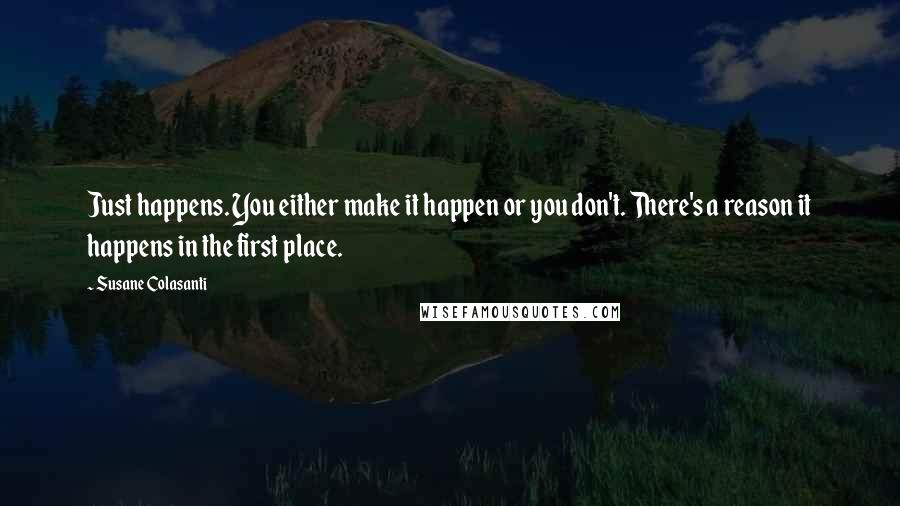 Susane Colasanti Quotes: Just happens. You either make it happen or you don't. There's a reason it happens in the first place.