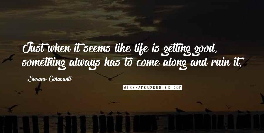 Susane Colasanti Quotes: Just when it seems like life is getting good, something always has to come along and ruin it.