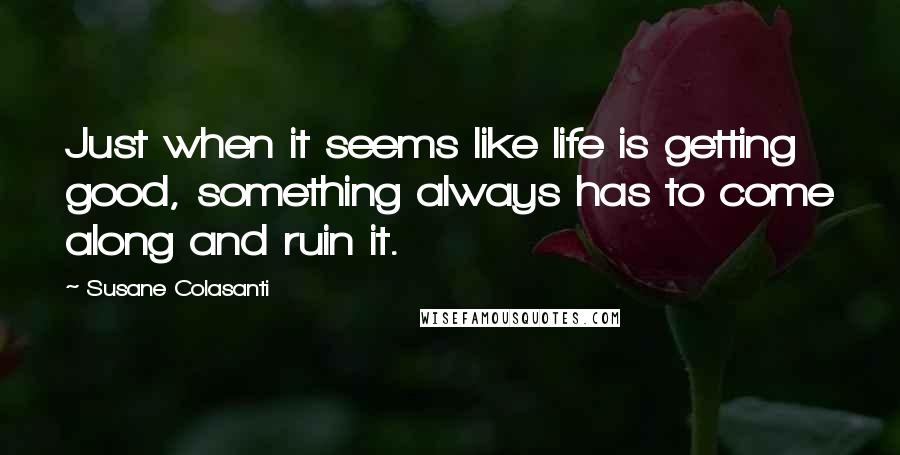 Susane Colasanti Quotes: Just when it seems like life is getting good, something always has to come along and ruin it.