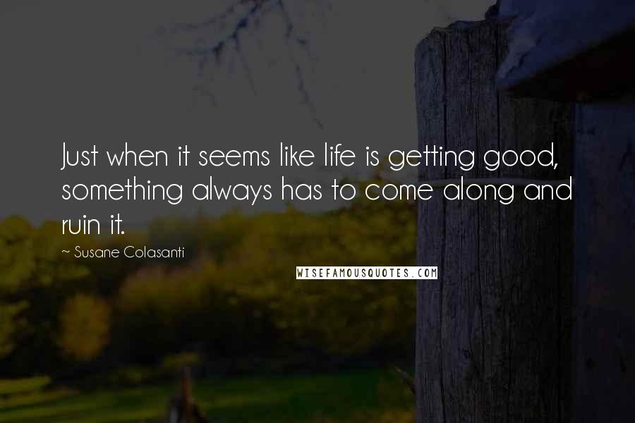 Susane Colasanti Quotes: Just when it seems like life is getting good, something always has to come along and ruin it.