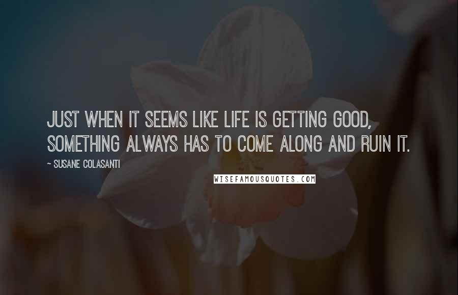 Susane Colasanti Quotes: Just when it seems like life is getting good, something always has to come along and ruin it.