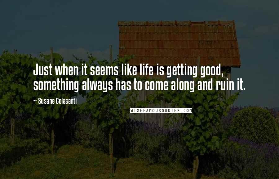 Susane Colasanti Quotes: Just when it seems like life is getting good, something always has to come along and ruin it.