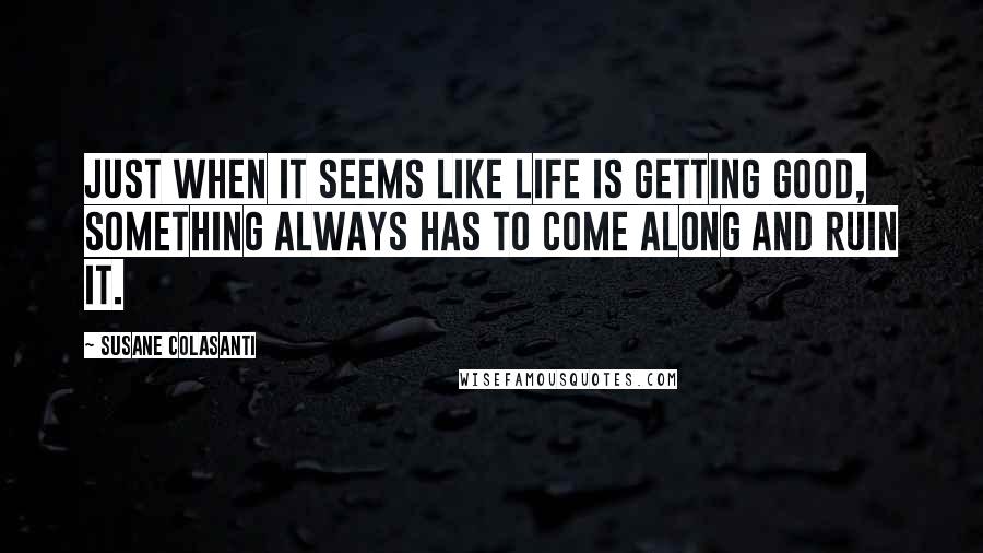 Susane Colasanti Quotes: Just when it seems like life is getting good, something always has to come along and ruin it.