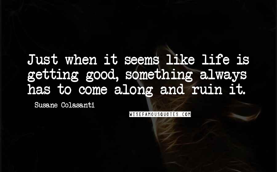 Susane Colasanti Quotes: Just when it seems like life is getting good, something always has to come along and ruin it.