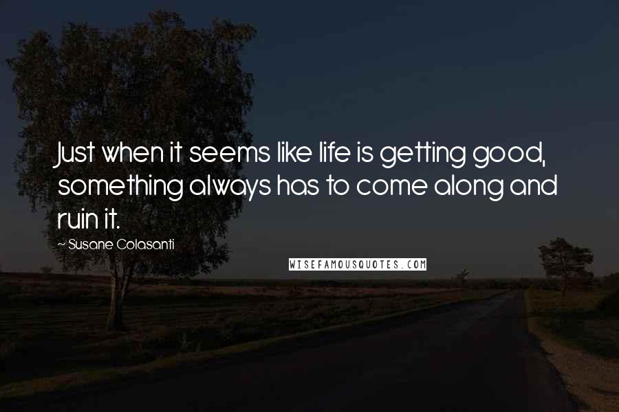 Susane Colasanti Quotes: Just when it seems like life is getting good, something always has to come along and ruin it.