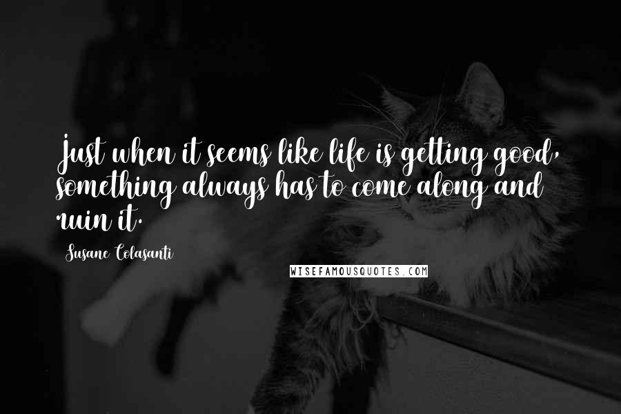 Susane Colasanti Quotes: Just when it seems like life is getting good, something always has to come along and ruin it.