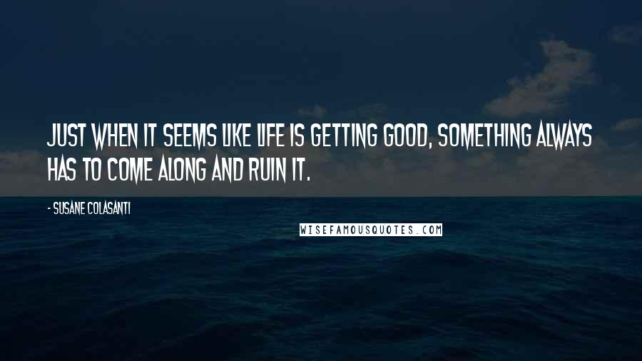 Susane Colasanti Quotes: Just when it seems like life is getting good, something always has to come along and ruin it.