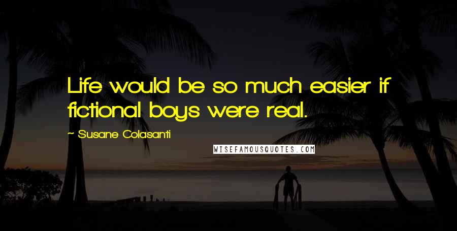 Susane Colasanti Quotes: Life would be so much easier if fictional boys were real.