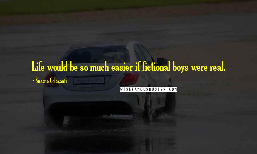 Susane Colasanti Quotes: Life would be so much easier if fictional boys were real.