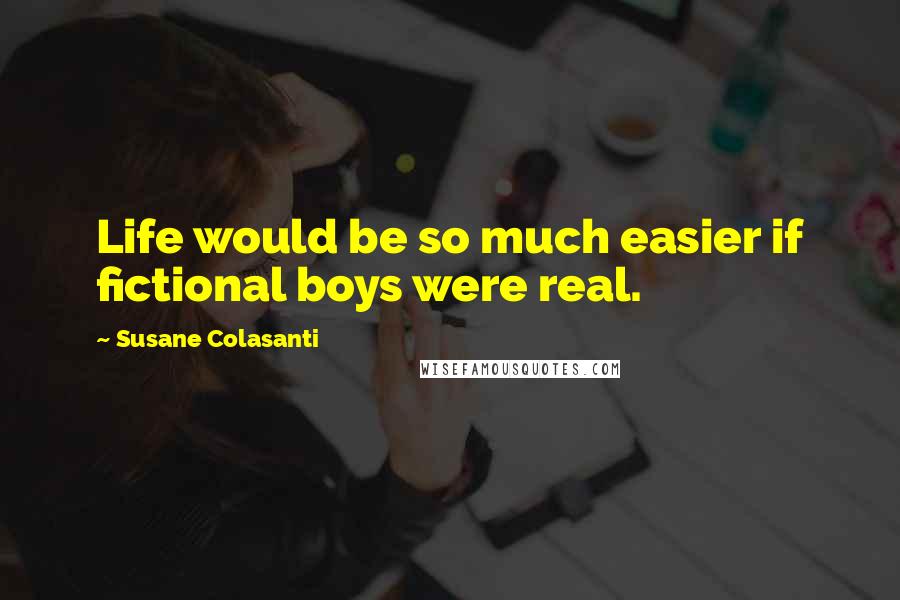 Susane Colasanti Quotes: Life would be so much easier if fictional boys were real.