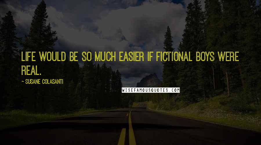 Susane Colasanti Quotes: Life would be so much easier if fictional boys were real.