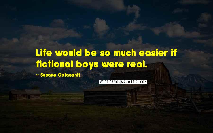 Susane Colasanti Quotes: Life would be so much easier if fictional boys were real.