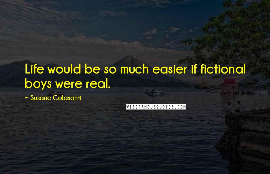 Susane Colasanti Quotes: Life would be so much easier if fictional boys were real.