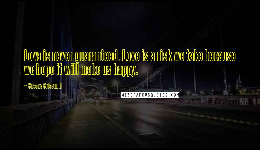 Susane Colasanti Quotes: Love is never guaranteed. Love is a risk we take because we hope it will make us happy.