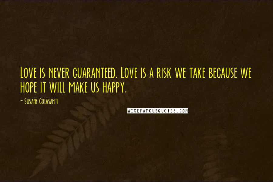 Susane Colasanti Quotes: Love is never guaranteed. Love is a risk we take because we hope it will make us happy.