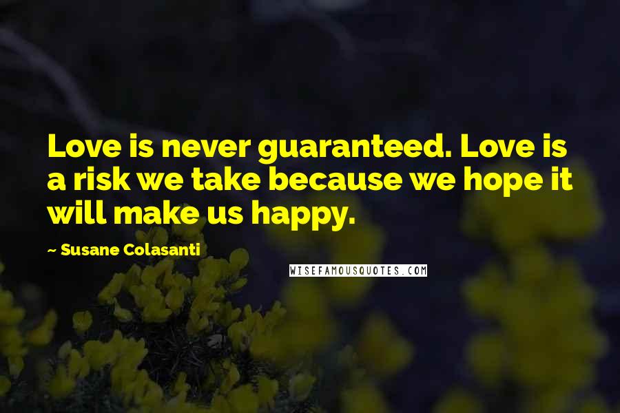 Susane Colasanti Quotes: Love is never guaranteed. Love is a risk we take because we hope it will make us happy.