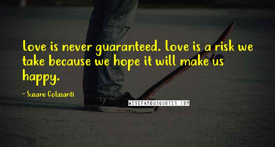 Susane Colasanti Quotes: Love is never guaranteed. Love is a risk we take because we hope it will make us happy.