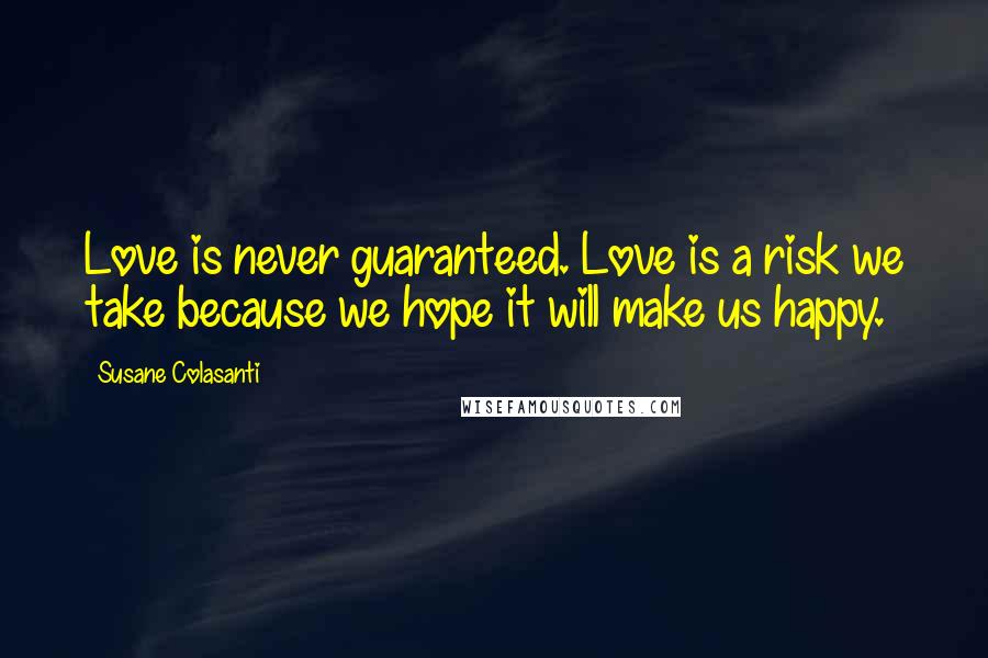 Susane Colasanti Quotes: Love is never guaranteed. Love is a risk we take because we hope it will make us happy.