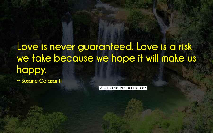 Susane Colasanti Quotes: Love is never guaranteed. Love is a risk we take because we hope it will make us happy.