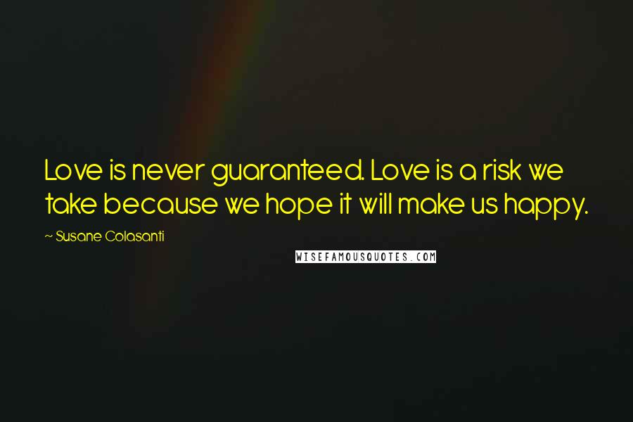 Susane Colasanti Quotes: Love is never guaranteed. Love is a risk we take because we hope it will make us happy.