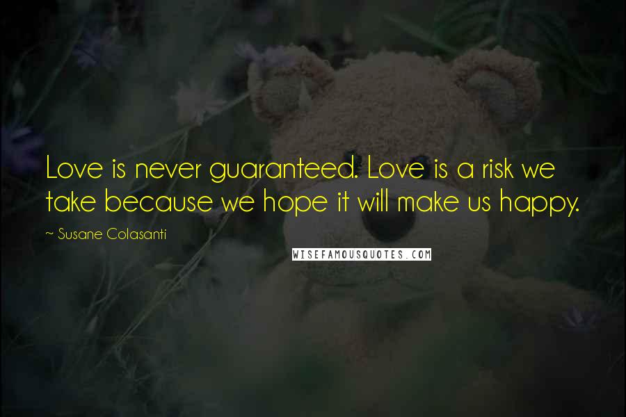 Susane Colasanti Quotes: Love is never guaranteed. Love is a risk we take because we hope it will make us happy.