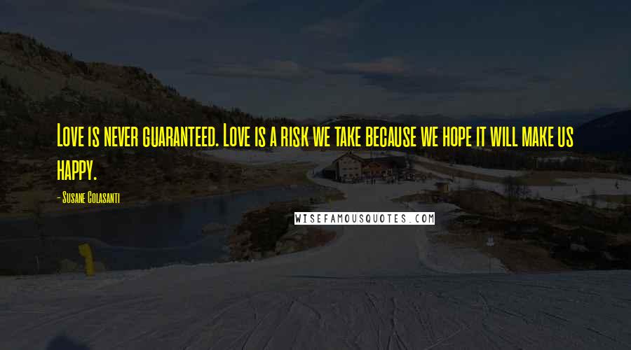 Susane Colasanti Quotes: Love is never guaranteed. Love is a risk we take because we hope it will make us happy.