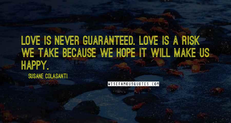 Susane Colasanti Quotes: Love is never guaranteed. Love is a risk we take because we hope it will make us happy.